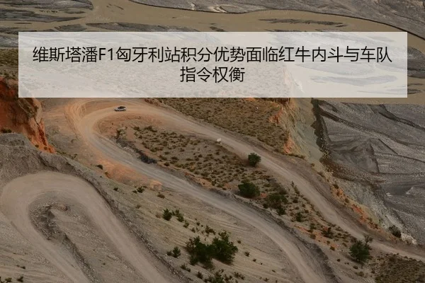 维斯塔潘F1匈牙利站积分优势面临红牛内斗与车队指令权衡