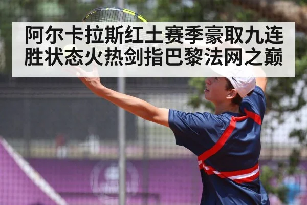 阿尔卡拉斯红土赛季豪取九连胜状态火热剑指巴黎法网之巅