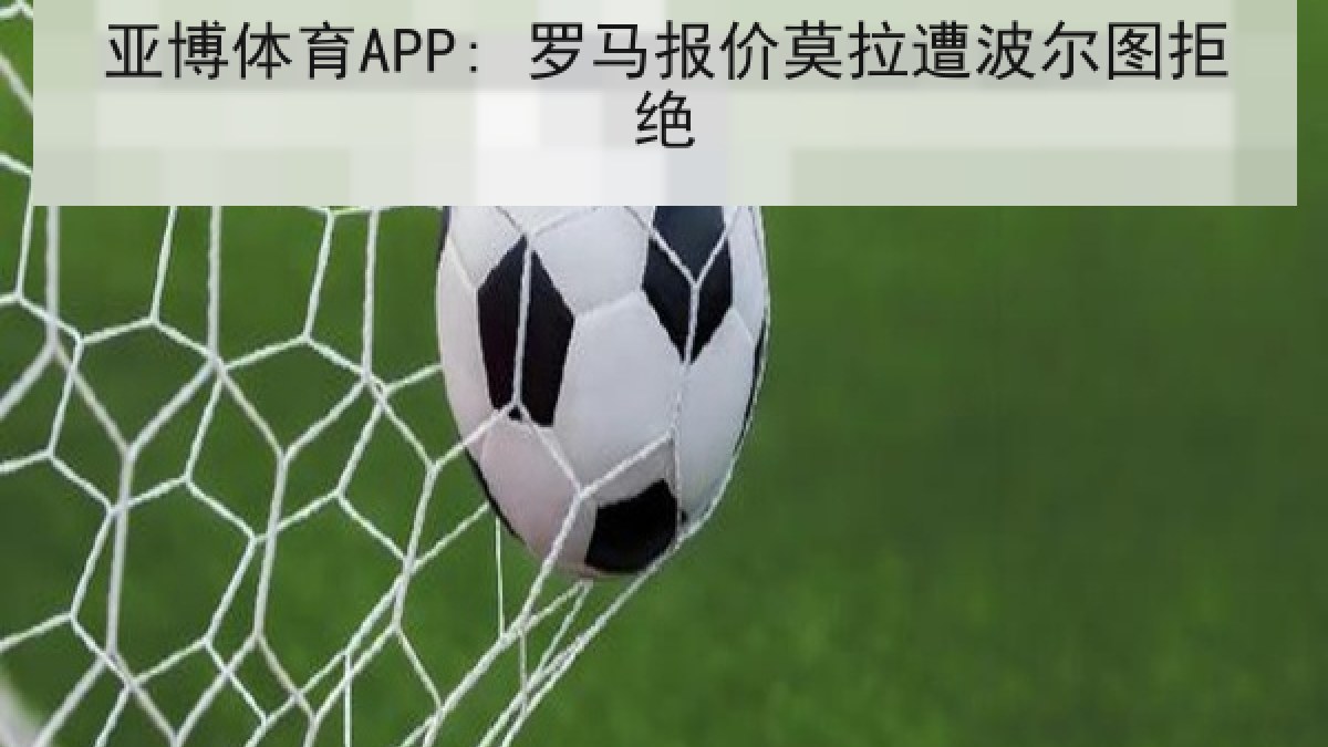 亚博体育APP: 罗马报价莫拉遭波尔图拒绝