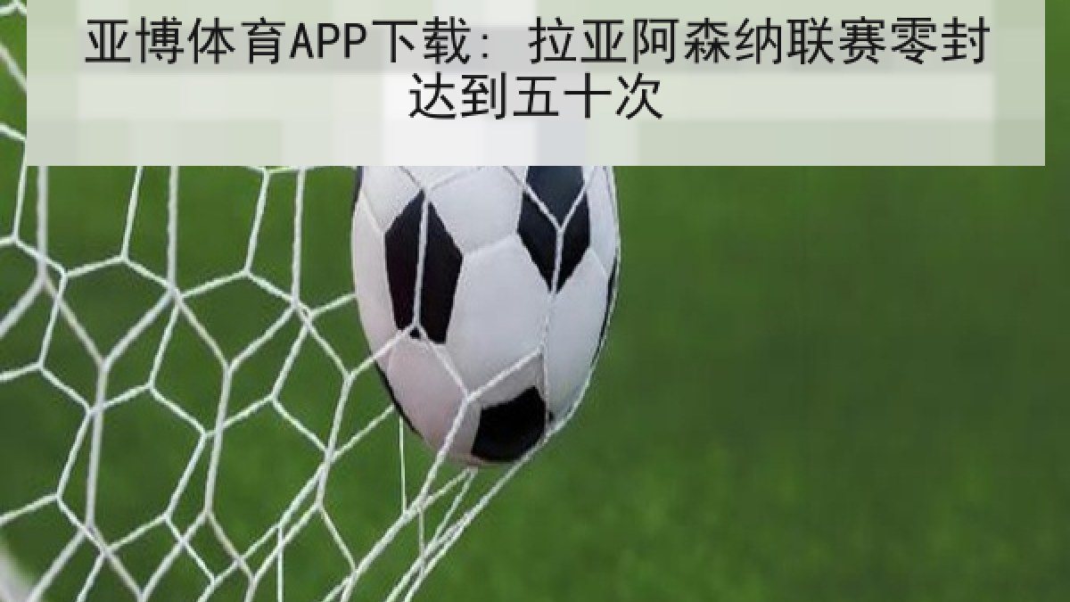 亚博体育APP下载: 拉亚阿森纳联赛零封达到五十次