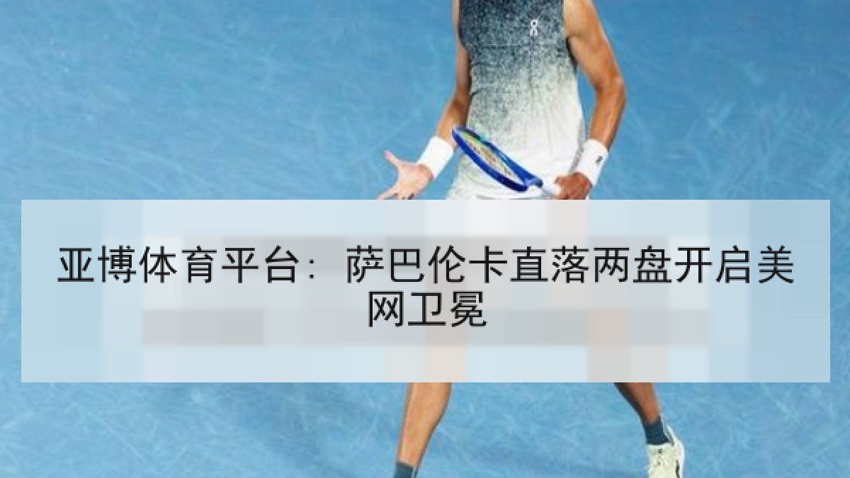 亚博体育平台: 萨巴伦卡直落两盘开启美网卫冕