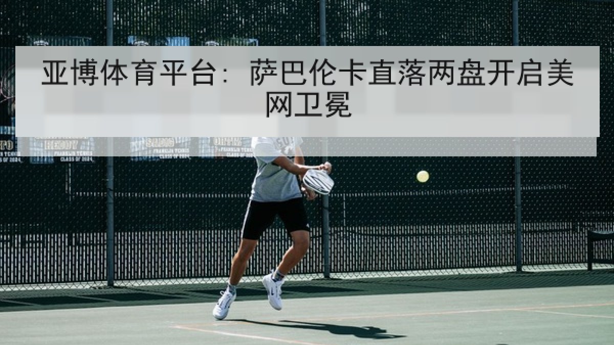 亚博体育平台: 萨巴伦卡直落两盘开启美网卫冕